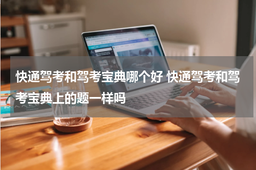 快通驾考和驾考宝典哪个好 快通驾考和驾考宝典上的题一样吗