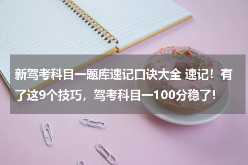 新驾考科目一题库速记口诀大全 速记！有了这9个技巧，驾考科目一100分稳了！