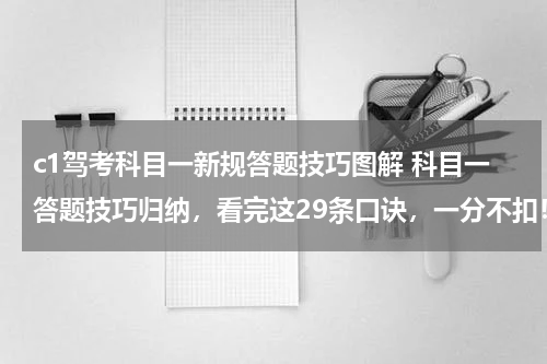 c1驾考科目一新规答题技巧图解 科目一答题技巧归纳，看完这29条口诀，一分不扣！
