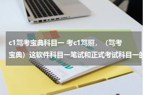 c1驾考宝典科目一 考c1驾照，（驾考宝典）这软件科目一笔试和正式考试科目一的时候一样吗？