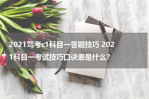 2021驾考c1科目一答题技巧 2021科目一考试技巧口诀表是什么?