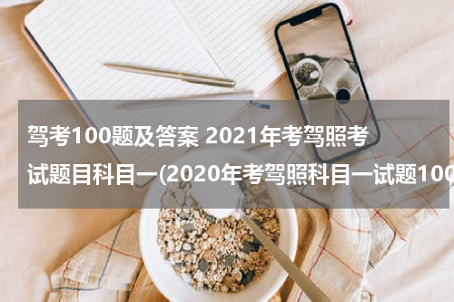 驾考100题及答案 2021年考驾照考试题目科目一(2020年考驾照科目一试题100题2020年)