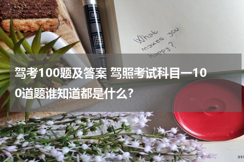 驾考100题及答案 驾照考试科目一100道题谁知道都是什么？