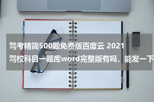 驾考精简500题免费版百度云 2021驾校科目一题库word完整版有吗，能发一下吗？