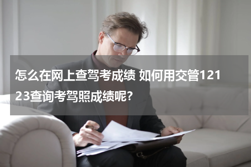 怎么在网上查驾考成绩 如何用交管12123查询考驾照成绩呢？