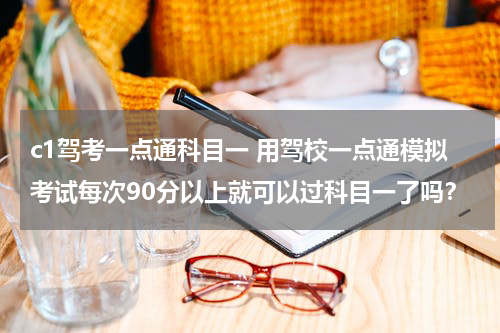 c1驾考一点通科目一 用驾校一点通模拟考试每次90分以上就可以过科目一了吗？