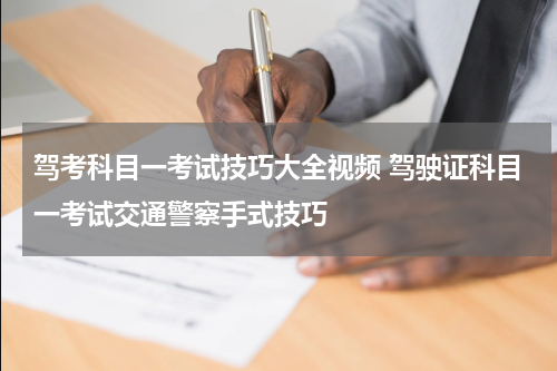 驾考科目一考试技巧大全视频 驾驶证科目一考试交通警察手式技巧