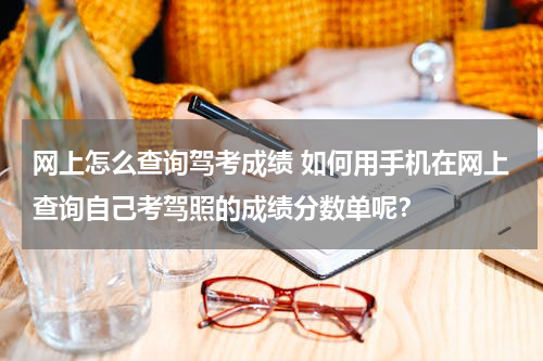 网上怎么查询驾考成绩 如何用手机在网上查询自己考驾照的成绩分数单呢？