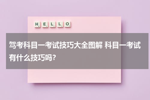 驾考科目一考试技巧大全图解 科目一考试有什么技巧吗？