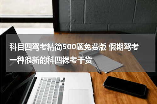 科目四驾考精简500题免费版 假期驾考一种很新的科四裸考干货