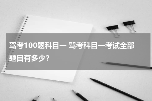 驾考100题科目一 驾考科目一考试全部题目有多少？