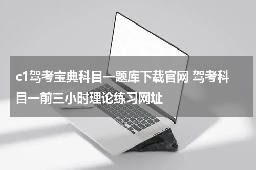 c1驾考宝典科目一题库下载官网 驾考科目一前三小时理论练习网址