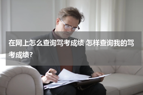在网上怎么查询驾考成绩 怎样查询我的驾考成绩？