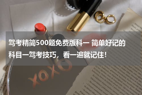 驾考精简500题免费版科一 简单好记的科目一驾考技巧，看一遍就记住！
