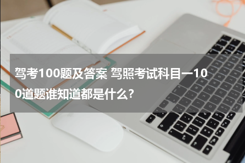 驾考100题及答案 驾照考试科目一100道题谁知道都是什么？