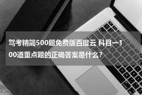 驾考精简500题免费版百度云 科目一100道重点题的正确答案是什么？