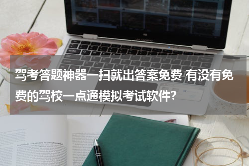 驾考答题神器一扫就出答案免费 有没有免费的驾校一点通模拟考试软件？