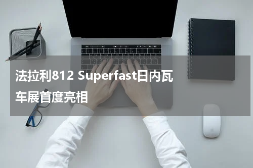 法拉利812 Superfast日内瓦车展首度亮相 