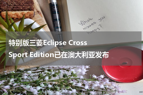 特别版三菱Eclipse Cross Sport Edition已在澳大利亚发布 