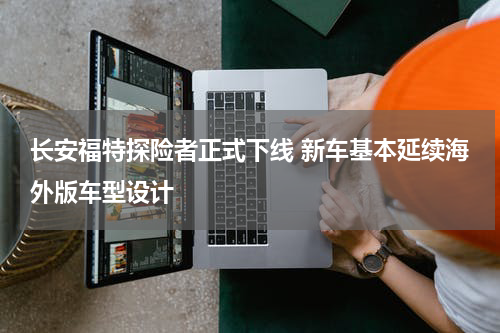 长安福特探险者正式下线 新车基本延续海外版车型设计 