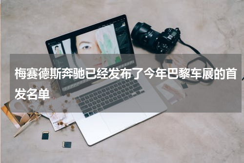 梅赛德斯奔驰已经发布了今年巴黎车展的首发名单 