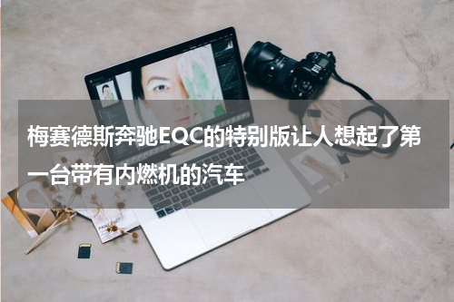 梅赛德斯奔驰EQC的特别版让人想起了第一台带有内燃机的汽车 