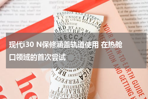 现代i30 N保修涵盖轨道使用 在热舱口领域的首次尝试 