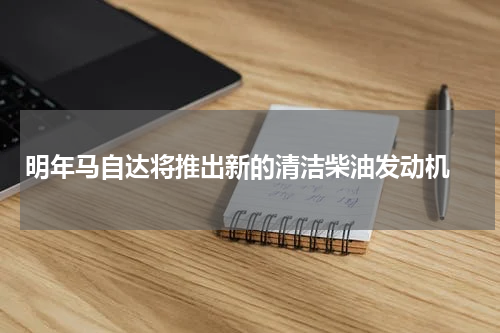明年马自达将推出新的清洁柴油发动机 