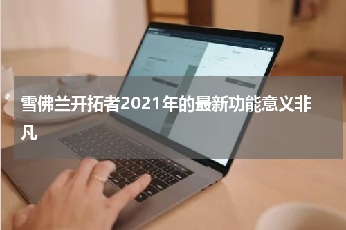 雪佛兰开拓者2021年的最新功能意义非凡 