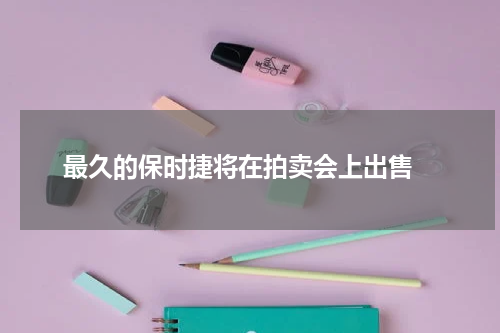 最久的保时捷将在拍卖会上出售 