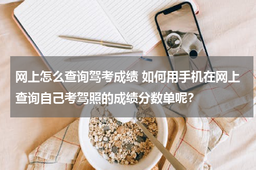 网上怎么查询驾考成绩 如何用手机在网上查询自己考驾照的成绩分数单呢？