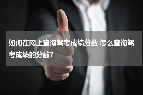 如何在网上查询驾考成绩分数 怎么查询驾考成绩的分数？