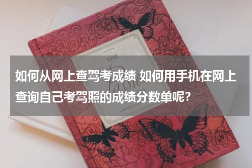 如何从网上查驾考成绩 如何用手机在网上查询自己考驾照的成绩分数单呢？