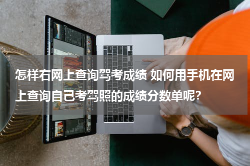 怎样右网上查询驾考成绩 如何用手机在网上查询自己考驾照的成绩分数单呢？