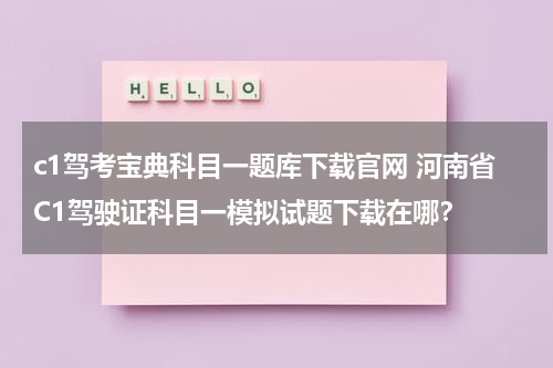 c1驾考宝典科目一题库下载官网 河南省C1驾驶证科目一模拟试题下载在哪？