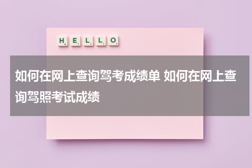 如何在网上查询驾考成绩单 如何在网上查询驾照考试成绩