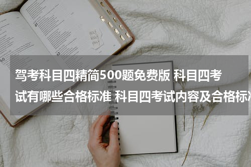 驾考科目四精简500题免费版 科目四考试有哪些合格标准 科目四考试内容及合格标准