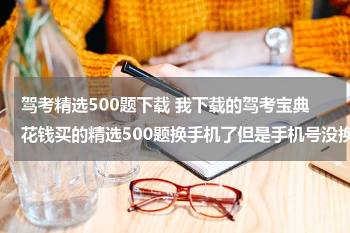 驾考精选500题下载 我下载的驾考宝典花钱买的精选500题换手机了但是手机号没换咋不管用了？