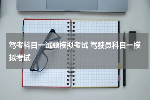 驾考科目一试题模拟考试 驾驶员科目一模拟考试