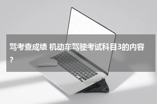 驾考查成绩 机动车驾驶考试科目3的内容？
