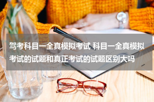 驾考科目一全真模拟考试 科目一全真模拟考试的试题和真正考试的试题区别大吗