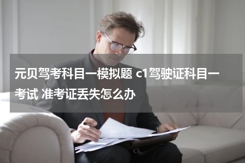 元贝驾考科目一模拟题 c1驾驶证科目一考试 准考证丢失怎么办