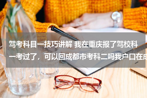 驾考科目一技巧讲解 我在重庆报了驾校科一考过了，可以回成都市考科二吗我户口在成都