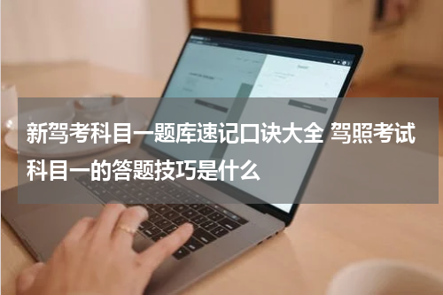 新驾考科目一题库速记口诀大全 驾照考试科目一的答题技巧是什么