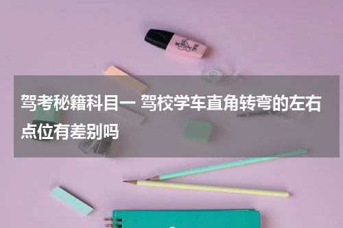 驾考秘籍科目一 驾校学车直角转弯的左右点位有差别吗