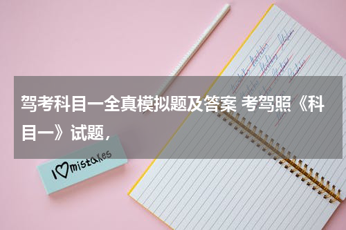 驾考科目一全真模拟题及答案 考驾照《科目一》试题，