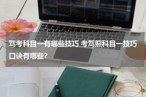 驾考科目一有哪些技巧 考驾照科目一技巧口诀有哪些？
