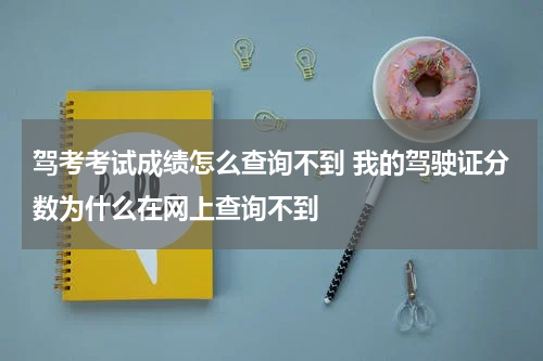 驾考考试成绩怎么查询不到 我的驾驶证分数为什么在网上查询不到