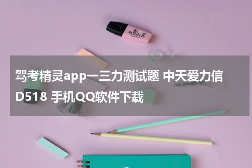 驾考精灵app一三力测试题 中天爱力信D518 手机QQ软件下载