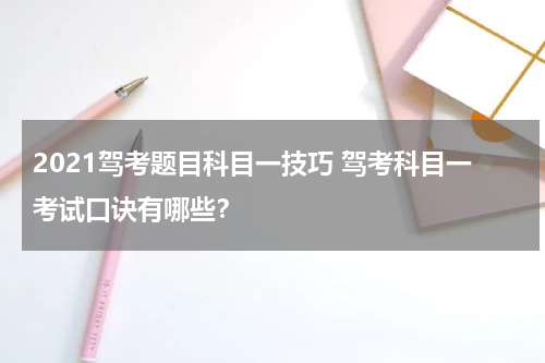 2021驾考题目科目一技巧 驾考科目一考试口诀有哪些？